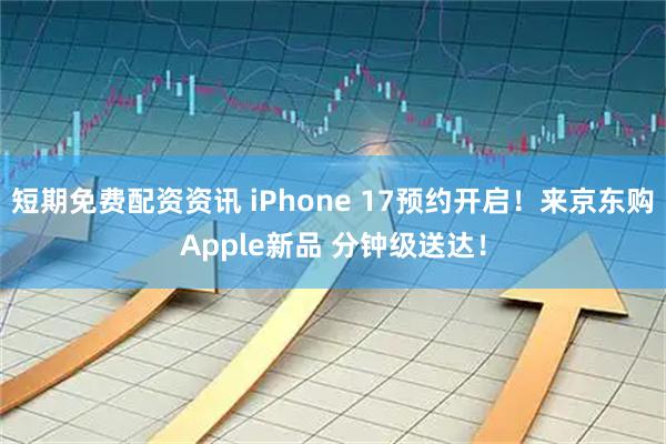 短期免费配资资讯 iPhone 17预约开启！来京东购Apple新品 分钟级送达！