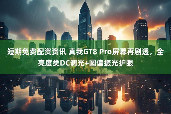 短期免费配资资讯 真我GT8 Pro屏幕再剧透，全亮度类DC调光+圆偏振光护眼