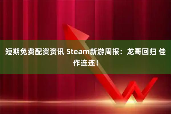 短期免费配资资讯 Steam新游周报：龙哥回归 佳作连连！