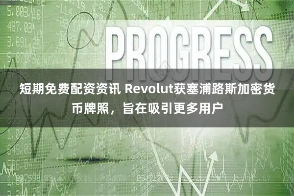 短期免费配资资讯 Revolut获塞浦路斯加密货币牌照，旨在吸引更多用户