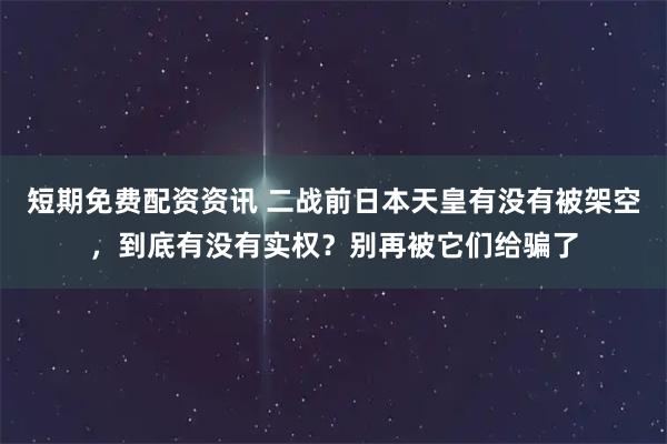 短期免费配资资讯 二战前日本天皇有没有被架空，到底有没有实权？别再被它们给骗了