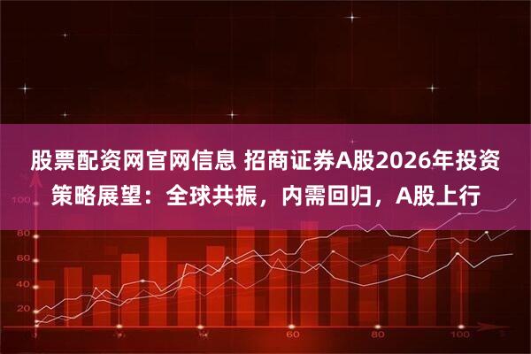 股票配资网官网信息 招商证券A股2026年投资策略展望:全球共振,内需回归,A股上行