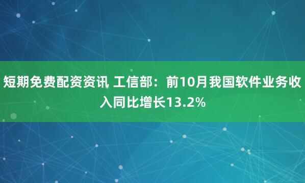 短期免费配资资讯 工信部：前10月我国软件业务收入同比增长13.2%