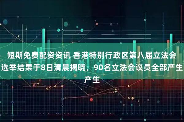 短期免费配资资讯 香港特别行政区第八届立法会选举结果于8日清晨揭晓，90名立法会议员全部产生