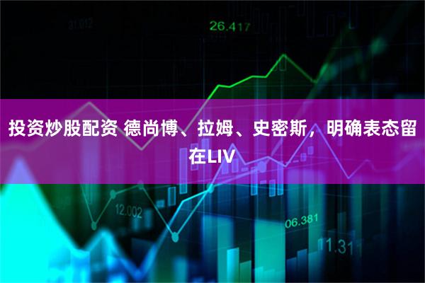 投资炒股配资 德尚博、拉姆、史密斯，明确表态留在LIV