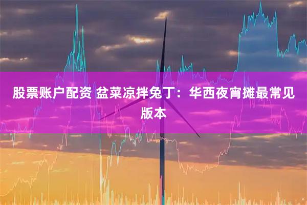股票账户配资 盆菜凉拌兔丁：华西夜宵摊最常见版本