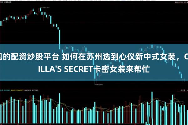 正规的配资炒股平台 如何在苏州选到心仪新中式女装，CAMILLA'S SECRET卡密女装来帮忙