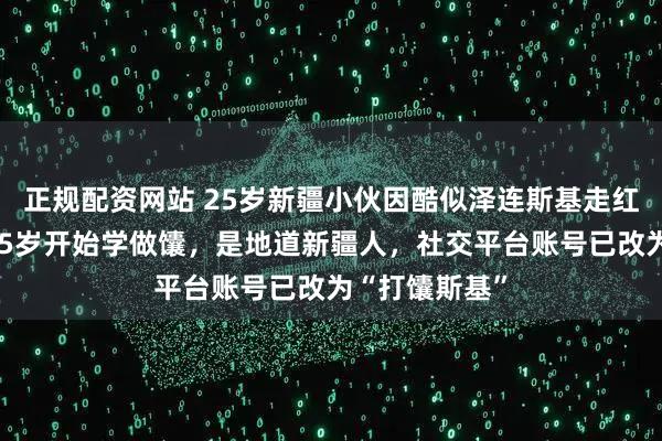 正规配资网站 25岁新疆小伙因酷似泽连斯基走红！当事人：15岁开始学做馕，是地道新疆人，社交平台账号已改为“打馕斯基”