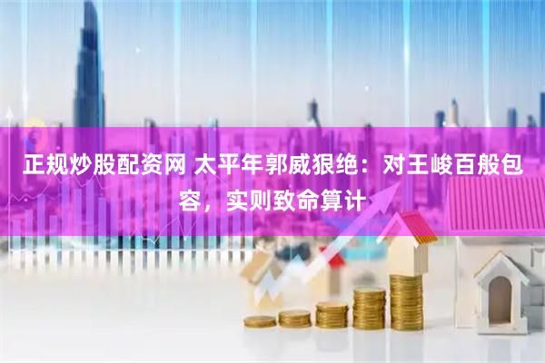 正规炒股配资网 太平年郭威狠绝：对王峻百般包容，实则致命算计