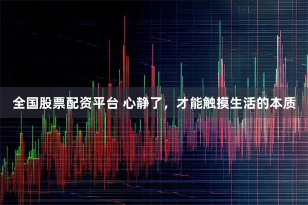 全国股票配资平台 心静了，才能触摸生活的本质
