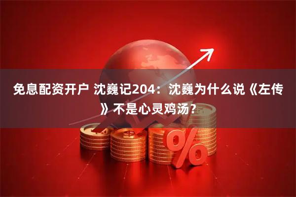 免息配资开户 沈巍记204：沈巍为什么说《左传》不是心灵鸡汤？