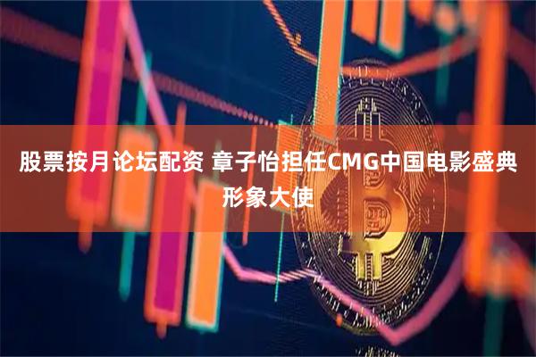 股票按月论坛配资 章子怡担任CMG中国电影盛典形象大使