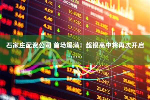 石家庄配资公司 首场爆满！超银高中将再次开启……