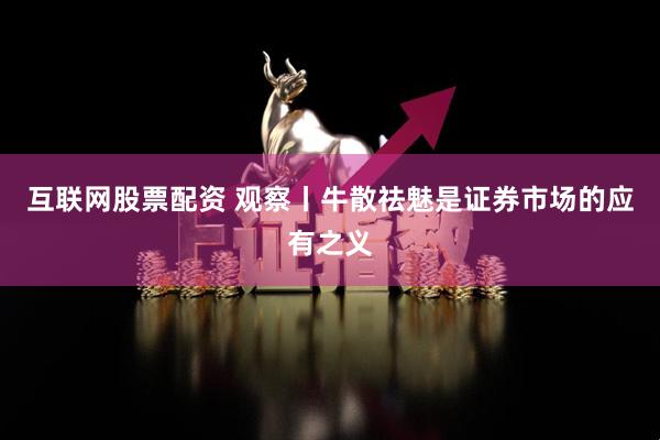 互联网股票配资 观察丨牛散祛魅是证券市场的应有之义