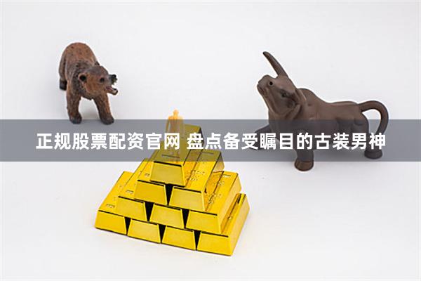 正规股票配资官网 盘点备受瞩目的古装男神