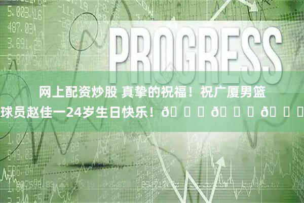 网上配资炒股 真挚的祝福！祝广厦男篮球员赵佳一24岁生日快乐！🎂🎂🎂